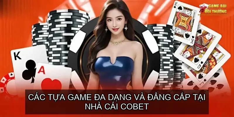 Đánh giá cổng game bài đổi thưởng online nhà cái COBET 2 Các tựa game đa dạng và đẳng cấp tại nhà cái COBET