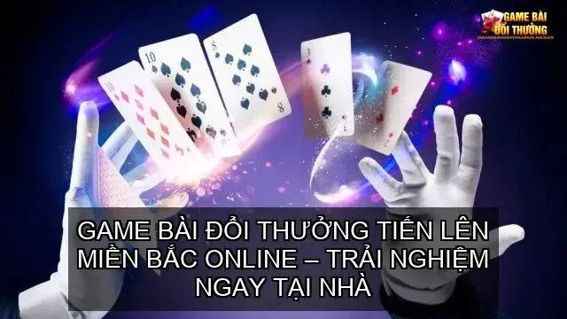 Game bài đổi thưởng tiến lên miền Bắc online – Trải nghiệm ngay tại nhà 1 Game bài đổi thưởng tiến lên miền Bắc online – Trải nghiệm ngay tại nhà