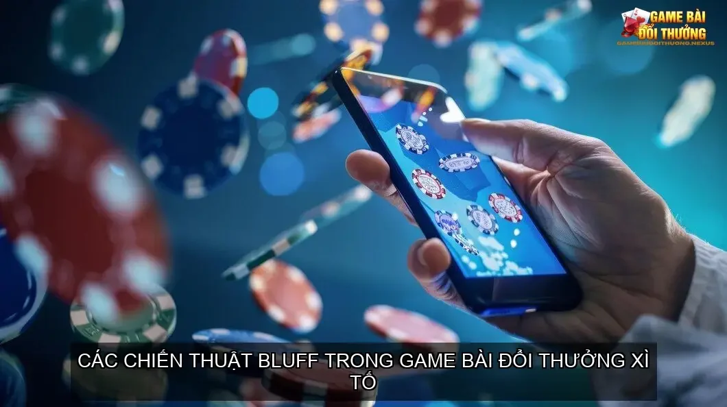 Thuật ngữ bluff trong game bài đổi thưởng Xì Tố 2 Các chiến thuật bluff trong game bài đổi thưởng Xì Tố
