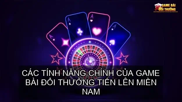 Trải Nghiệm Game bài đổi thưởng tiến lên miền Nam online 3 Các tính năng chính của game bài đổi thưởng tiến lên miền nam online