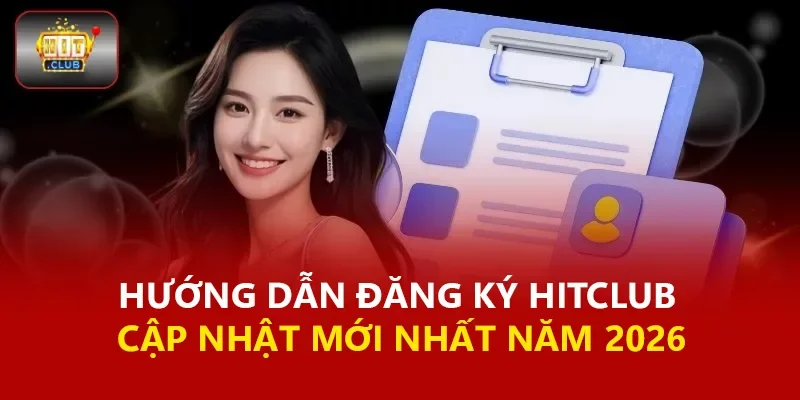Hướng Dẫn Đăng Ký Hitclub – Cập Nhật Mới Nhất Năm 2026