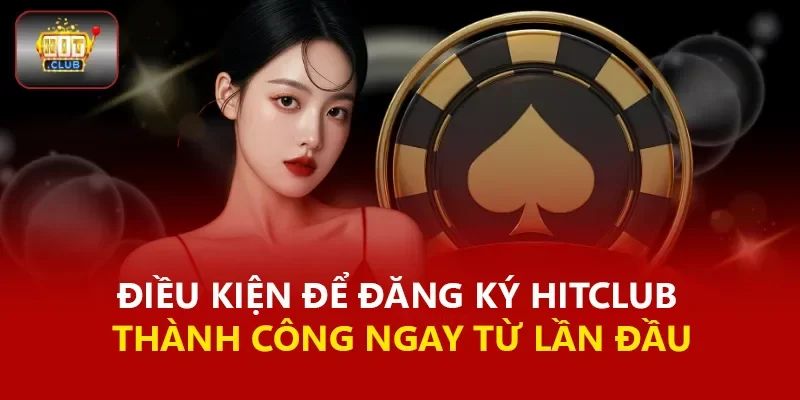 Điều kiện để đăng ký Hitclub thành công ngay từ lần đầu